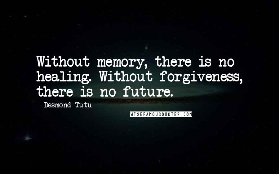 Desmond Tutu Quotes: Without memory, there is no healing. Without forgiveness, there is no future.