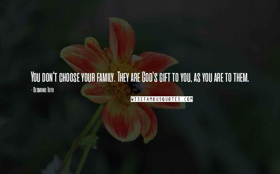 Desmond Tutu Quotes: You don't choose your family. They are God's gift to you, as you are to them.