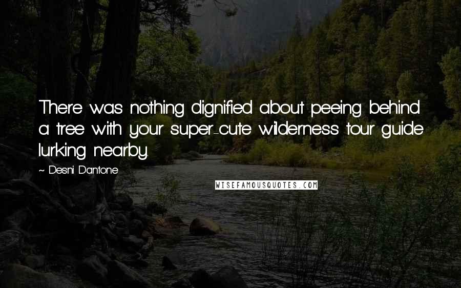 Desni Dantone Quotes: There was nothing dignified about peeing behind a tree with your super-cute wilderness tour guide lurking nearby.