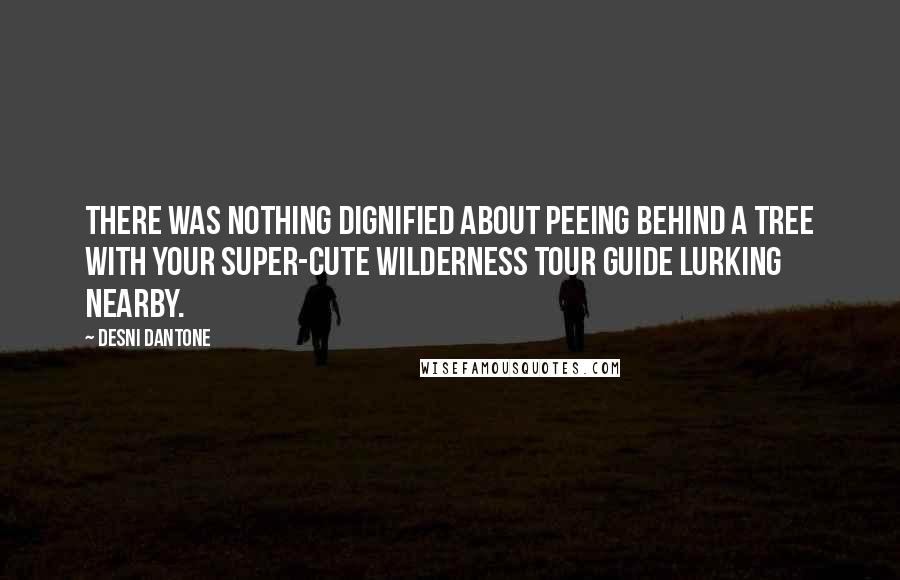 Desni Dantone Quotes: There was nothing dignified about peeing behind a tree with your super-cute wilderness tour guide lurking nearby.