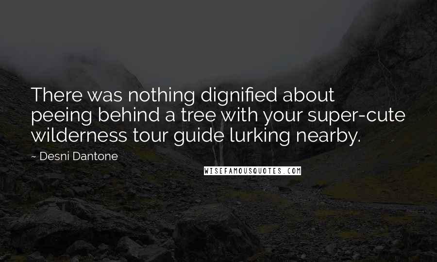 Desni Dantone Quotes: There was nothing dignified about peeing behind a tree with your super-cute wilderness tour guide lurking nearby.