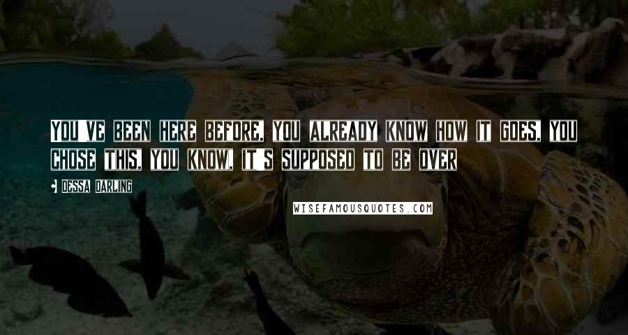 Dessa Darling Quotes: You've been here before, you already know how it goes, you chose this, you know, it's supposed to be over