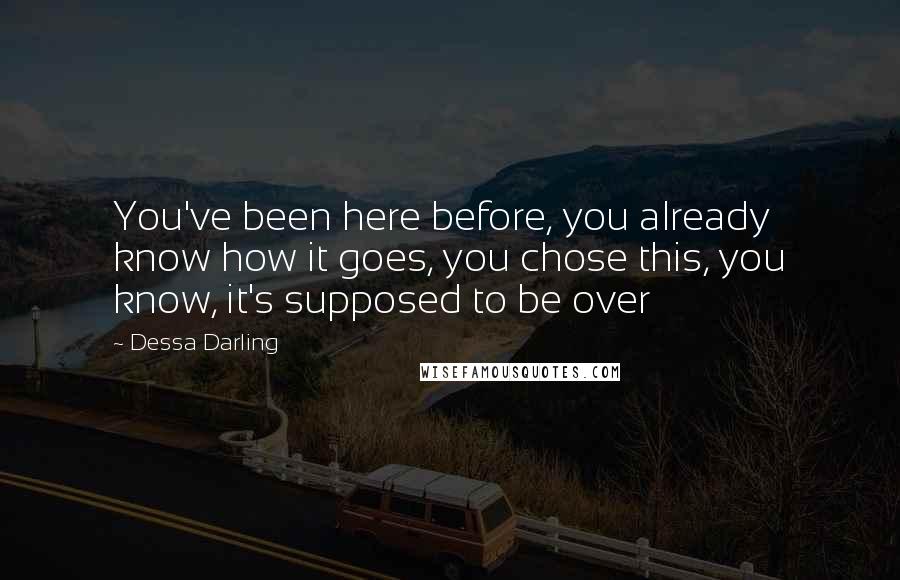 Dessa Darling Quotes: You've been here before, you already know how it goes, you chose this, you know, it's supposed to be over
