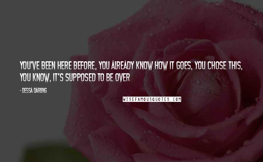 Dessa Darling Quotes: You've been here before, you already know how it goes, you chose this, you know, it's supposed to be over