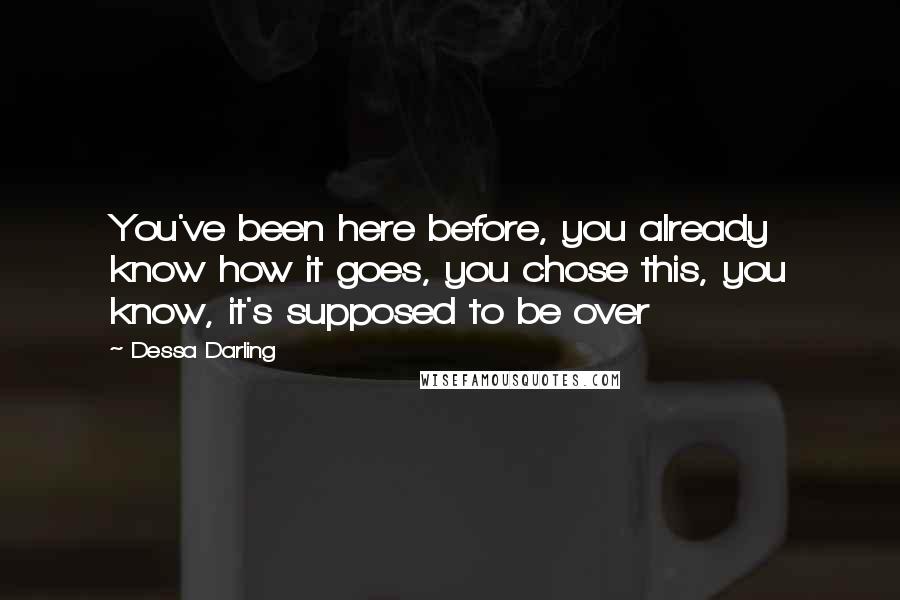 Dessa Darling Quotes: You've been here before, you already know how it goes, you chose this, you know, it's supposed to be over