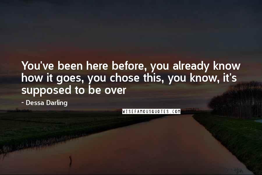 Dessa Darling Quotes: You've been here before, you already know how it goes, you chose this, you know, it's supposed to be over