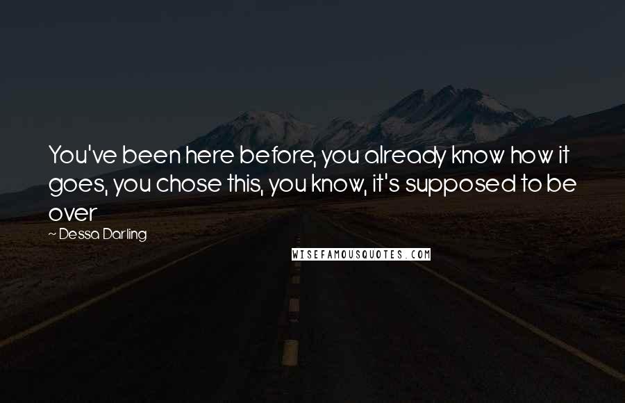 Dessa Darling Quotes: You've been here before, you already know how it goes, you chose this, you know, it's supposed to be over