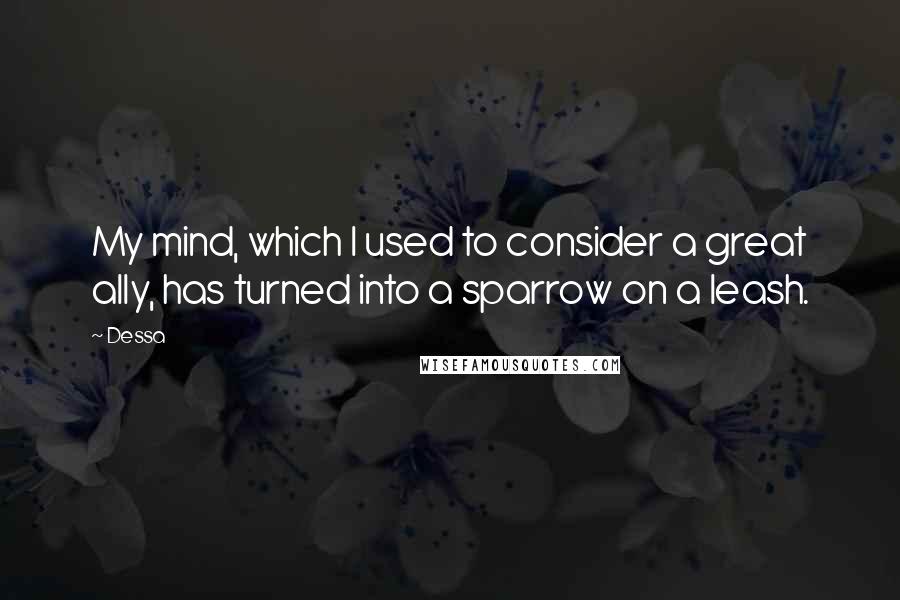 Dessa Quotes: My mind, which I used to consider a great ally, has turned into a sparrow on a leash.