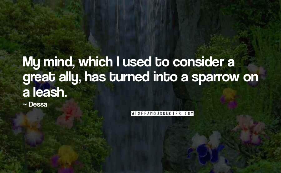 Dessa Quotes: My mind, which I used to consider a great ally, has turned into a sparrow on a leash.