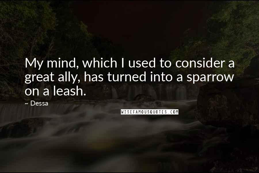 Dessa Quotes: My mind, which I used to consider a great ally, has turned into a sparrow on a leash.