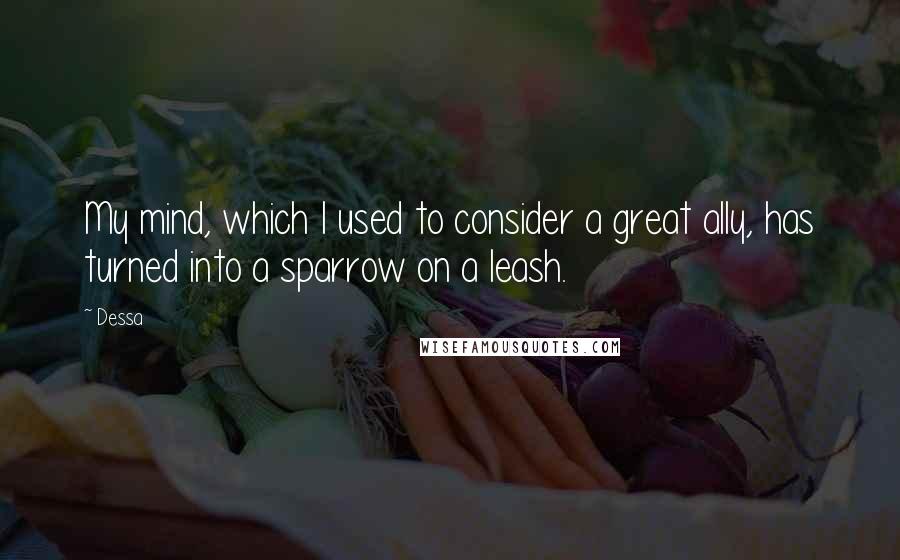 Dessa Quotes: My mind, which I used to consider a great ally, has turned into a sparrow on a leash.