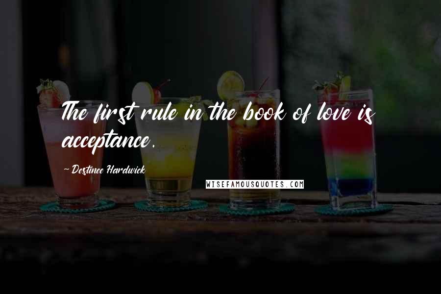 Destinee Hardwick Quotes: The first rule in the book of love is acceptance.