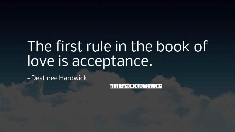 Destinee Hardwick Quotes: The first rule in the book of love is acceptance.