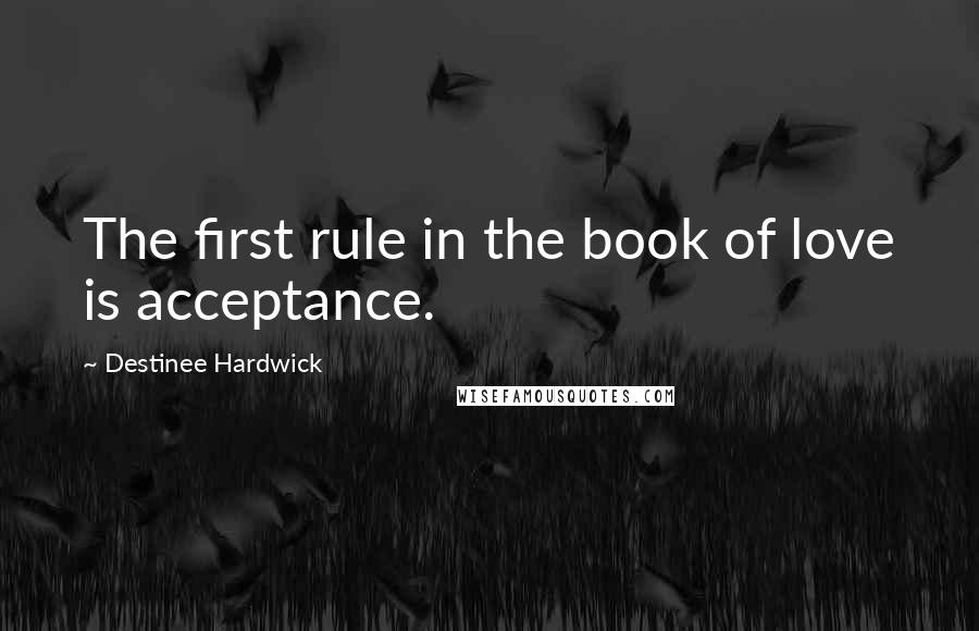 Destinee Hardwick Quotes: The first rule in the book of love is acceptance.