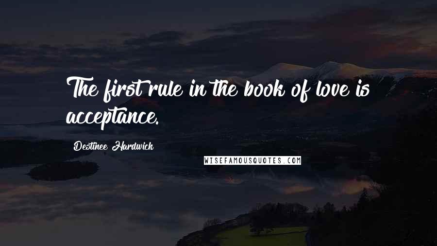 Destinee Hardwick Quotes: The first rule in the book of love is acceptance.