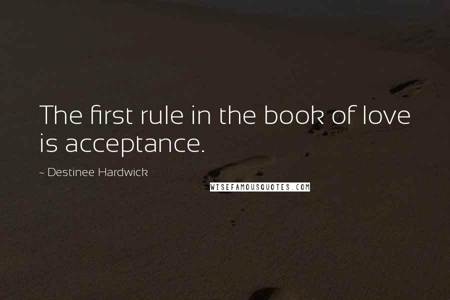 Destinee Hardwick Quotes: The first rule in the book of love is acceptance.