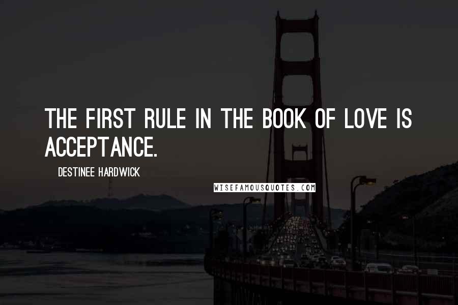 Destinee Hardwick Quotes: The first rule in the book of love is acceptance.
