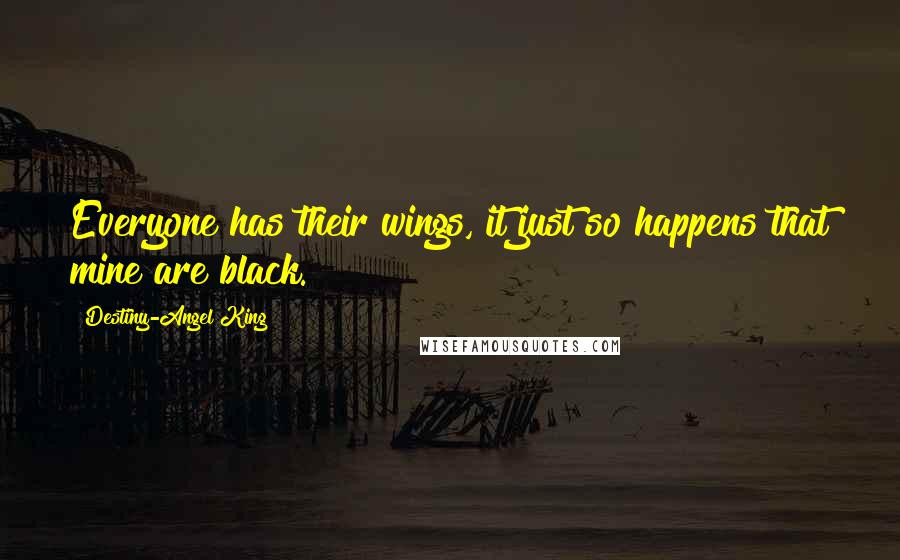 Destiny-Angel King Quotes: Everyone has their wings, it just so happens that mine are black.