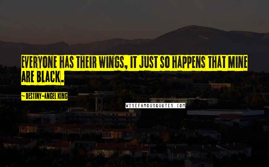 Destiny-Angel King Quotes: Everyone has their wings, it just so happens that mine are black.