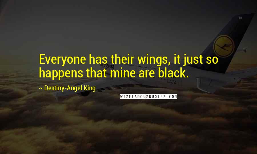 Destiny-Angel King Quotes: Everyone has their wings, it just so happens that mine are black.