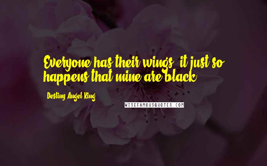 Destiny-Angel King Quotes: Everyone has their wings, it just so happens that mine are black.