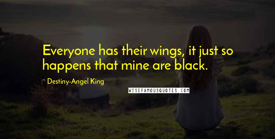 Destiny-Angel King Quotes: Everyone has their wings, it just so happens that mine are black.