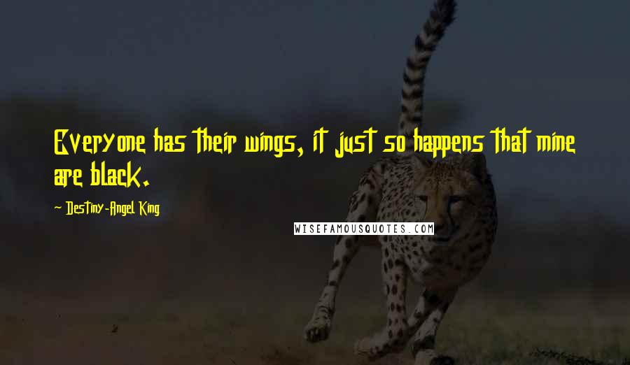 Destiny-Angel King Quotes: Everyone has their wings, it just so happens that mine are black.