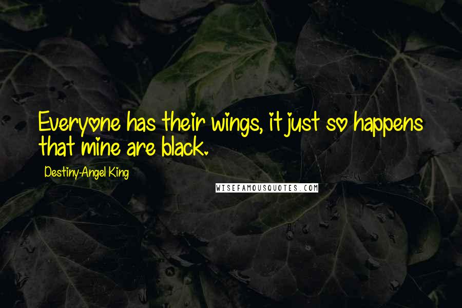 Destiny-Angel King Quotes: Everyone has their wings, it just so happens that mine are black.