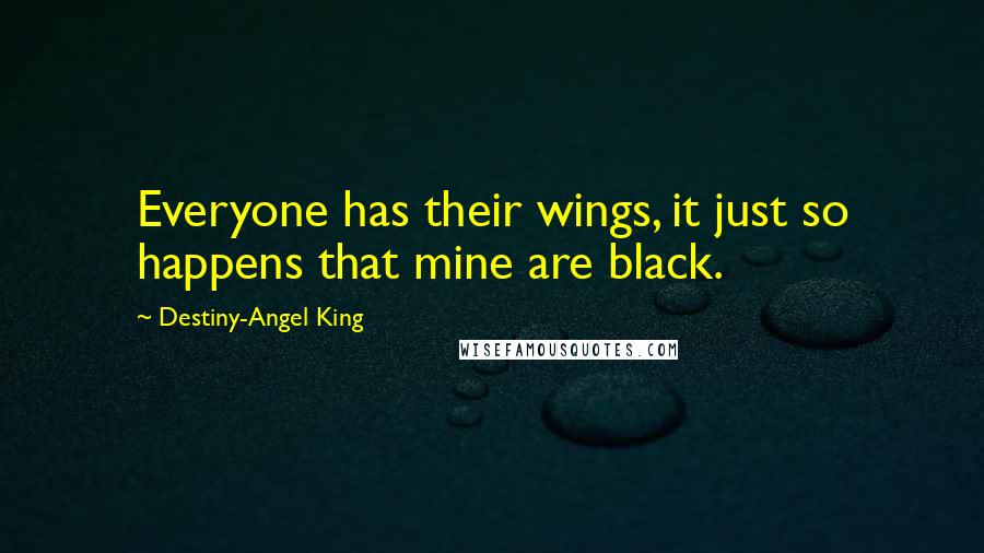 Destiny-Angel King Quotes: Everyone has their wings, it just so happens that mine are black.