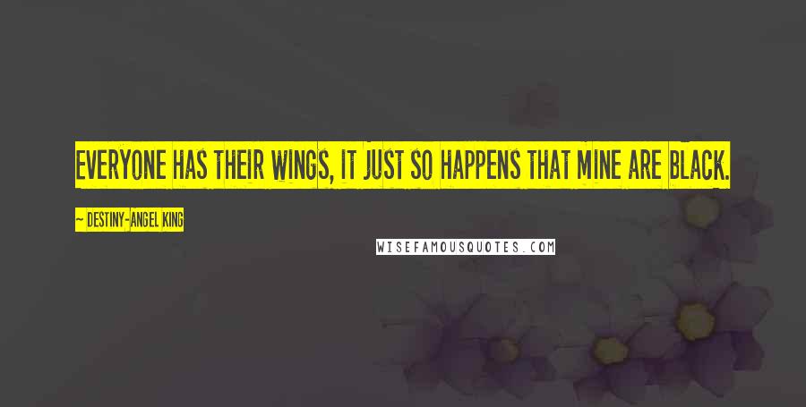 Destiny-Angel King Quotes: Everyone has their wings, it just so happens that mine are black.