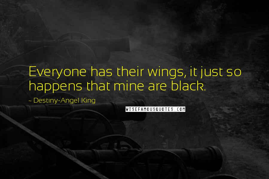 Destiny-Angel King Quotes: Everyone has their wings, it just so happens that mine are black.