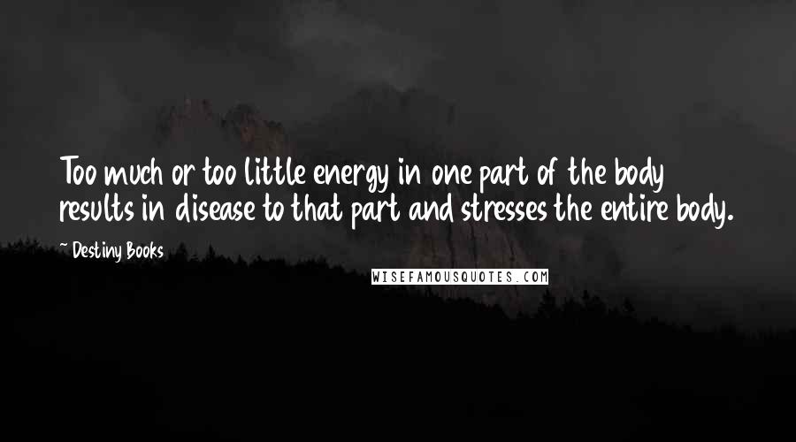 Destiny Books Quotes: Too much or too little energy in one part of the body results in disease to that part and stresses the entire body.