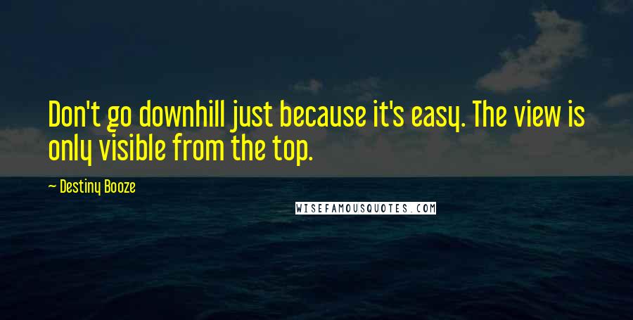 Destiny Booze Quotes: Don't go downhill just because it's easy. The view is only visible from the top.