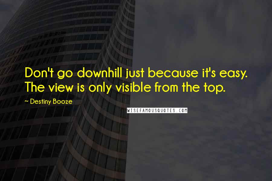 Destiny Booze Quotes: Don't go downhill just because it's easy. The view is only visible from the top.