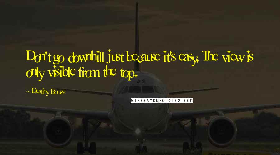 Destiny Booze Quotes: Don't go downhill just because it's easy. The view is only visible from the top.