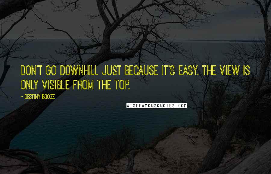 Destiny Booze Quotes: Don't go downhill just because it's easy. The view is only visible from the top.