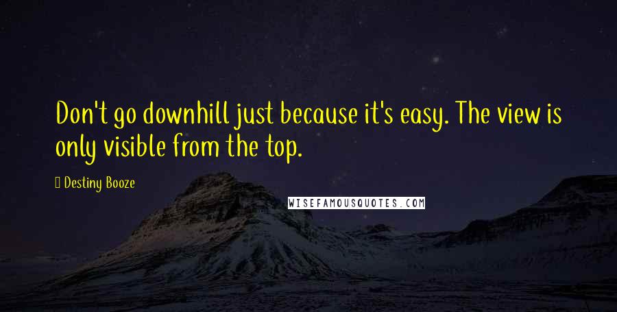 Destiny Booze Quotes: Don't go downhill just because it's easy. The view is only visible from the top.