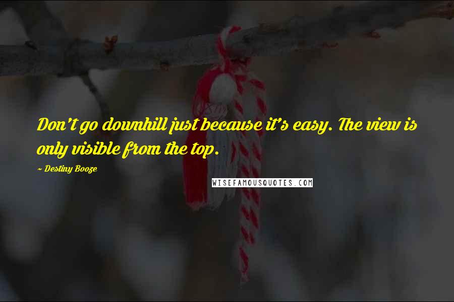 Destiny Booze Quotes: Don't go downhill just because it's easy. The view is only visible from the top.