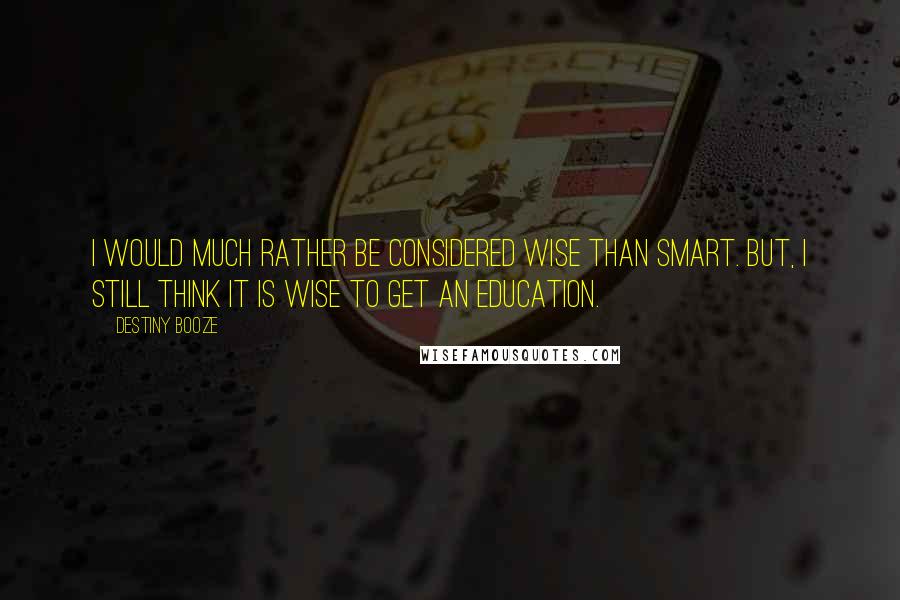 Destiny Booze Quotes: I would much rather be considered wise than smart. But, I still think it is wise to get an education.