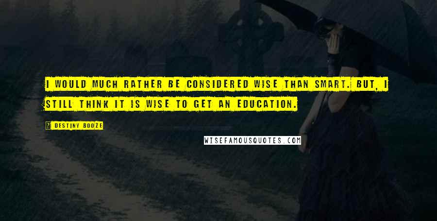Destiny Booze Quotes: I would much rather be considered wise than smart. But, I still think it is wise to get an education.