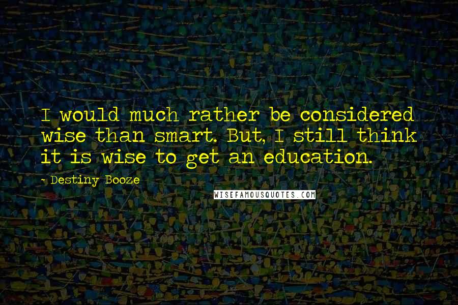 Destiny Booze Quotes: I would much rather be considered wise than smart. But, I still think it is wise to get an education.