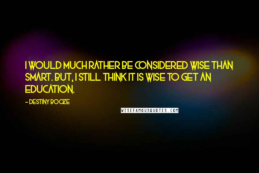 Destiny Booze Quotes: I would much rather be considered wise than smart. But, I still think it is wise to get an education.