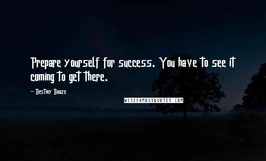 Destiny Booze Quotes: Prepare yourself for success. You have to see it coming to get there.