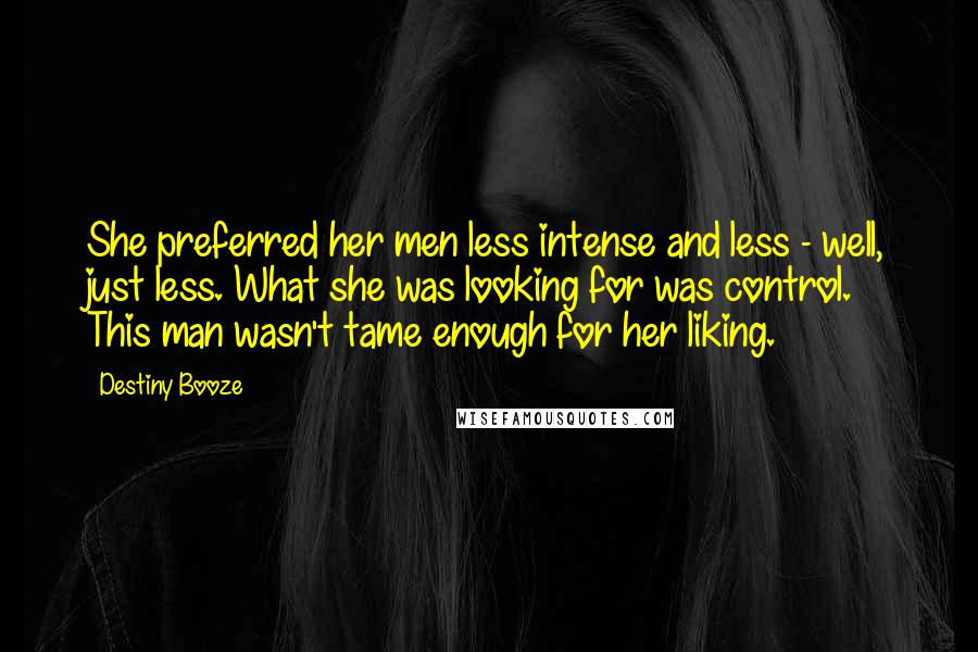 Destiny Booze Quotes: She preferred her men less intense and less - well, just less. What she was looking for was control. This man wasn't tame enough for her liking.