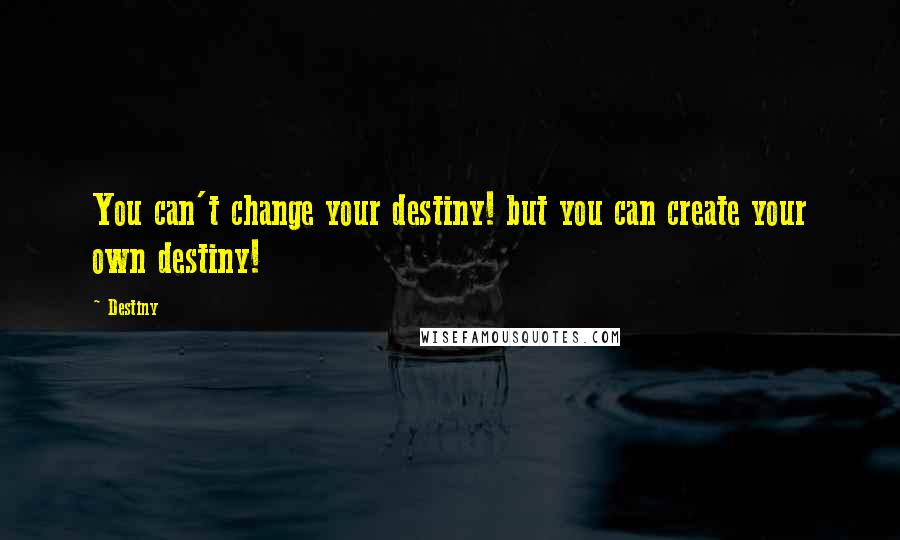 Destiny Quotes: You can't change your destiny! but you can create your own destiny!