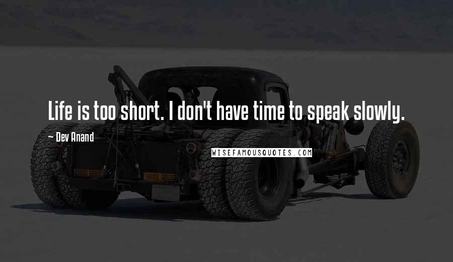 Dev Anand Quotes: Life is too short. I don't have time to speak slowly.