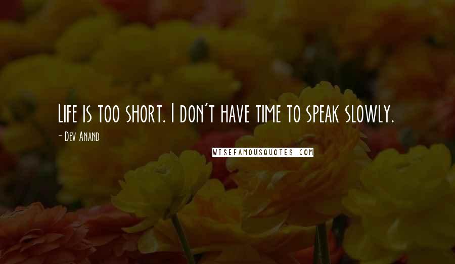 Dev Anand Quotes: Life is too short. I don't have time to speak slowly.