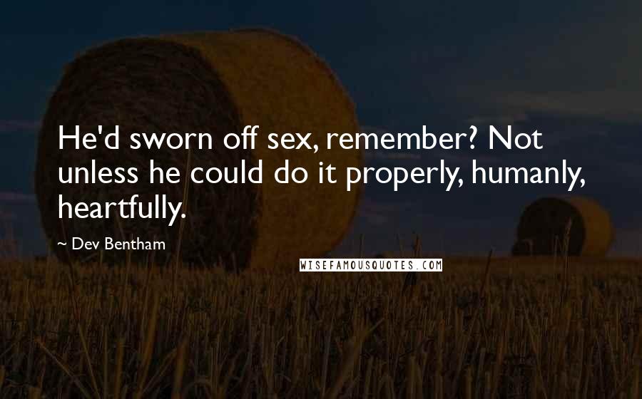 Dev Bentham Quotes: He'd sworn off sex, remember? Not unless he could do it properly, humanly, heartfully.