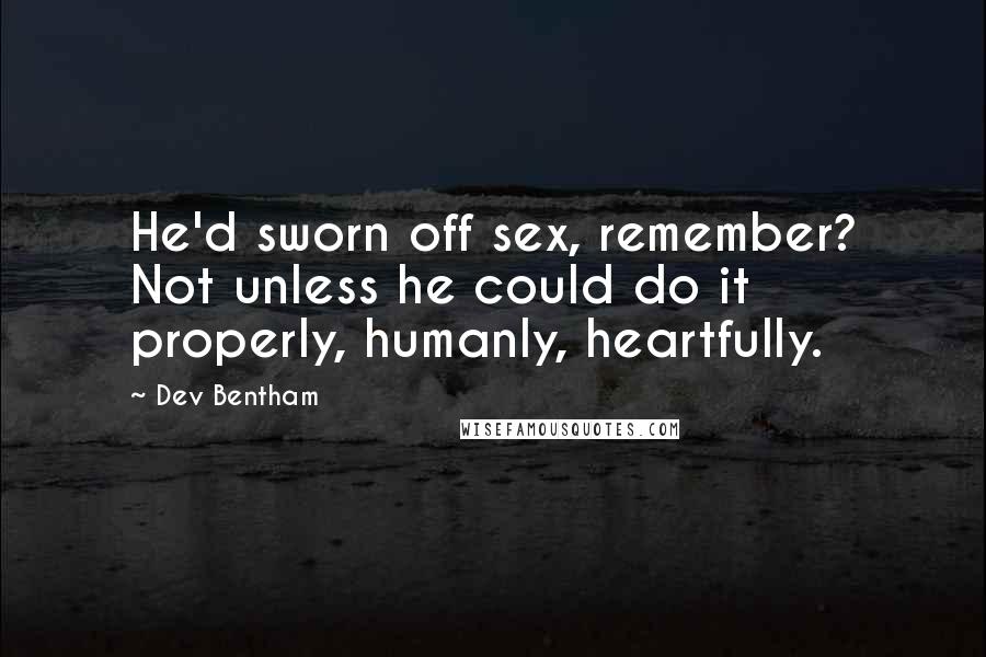 Dev Bentham Quotes: He'd sworn off sex, remember? Not unless he could do it properly, humanly, heartfully.