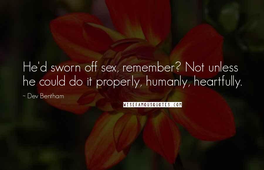 Dev Bentham Quotes: He'd sworn off sex, remember? Not unless he could do it properly, humanly, heartfully.